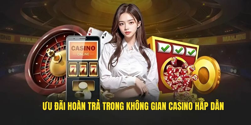 Ưu đãi hoàn trả trong không gian Casino hấp dẫn