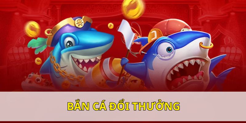 Chuyên mục săn cá đổi thưởng được nhiều người yêu thích